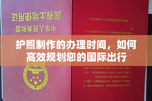 梓潼护照制作的办理时间，如何高效规划您的国际出行